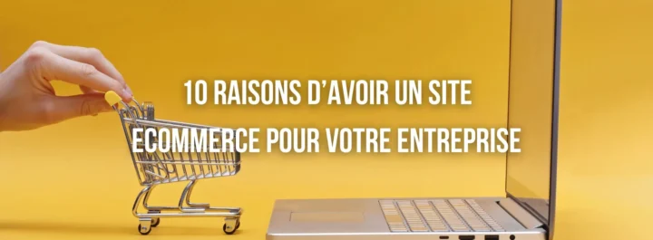 10 raisons d'avoir un site e-commerce pour votre entreprise